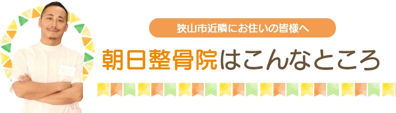 狭山市近隣にお住いの皆さまへ、朝日整骨院はこんなところ