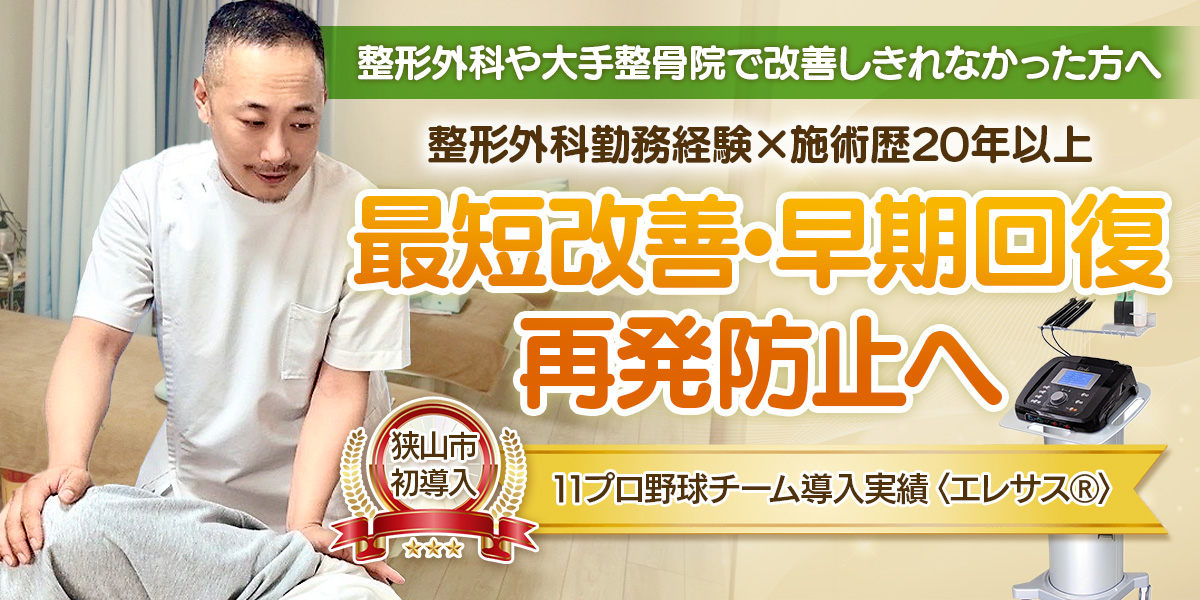 整形外科や大手整骨院で改善しきれなかった方へ、整形外科勤務経験 × 施術歴20年以上。最短改善・早期回復／再発防止へ。11プロ野球チーム導入実績〈エレサス®〉／狭山市初導入